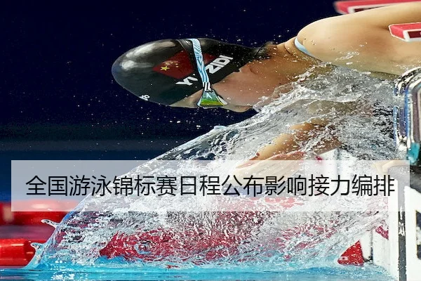 全国游泳锦标赛日程公布影响接力编排